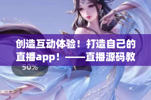 创造互动体验！打造自己的直播app！——直播源码教程