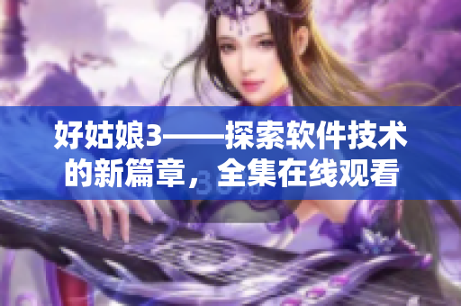 好姑娘3——探索软件技术的新篇章，全集在线观看