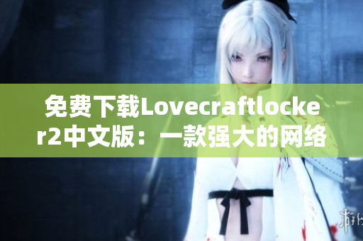 免费下载Lovecraftlocker2中文版：一款强大的网络文件加密软件