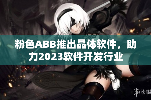 粉色ABB推出晶体软件，助力2023软件开发行业