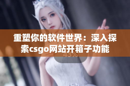 重塑你的软件世界：深入探索csgo网站开箱子功能