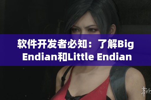 软件开发者必知：了解Big Endian和Little Endian