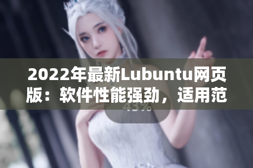 2022年最新Lubuntu网页版：软件性能强劲，适用范围广泛