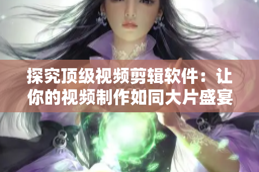 探究顶级视频剪辑软件：让你的视频制作如同大片盛宴