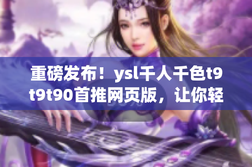 重磅发布！ysl千人千色t9t9t90首推网页版，让你轻松畅游千色世界！