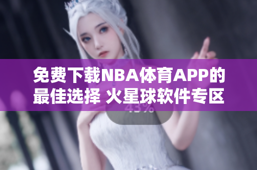 免费下载NBA体育APP的最佳选择 火星球软件专区