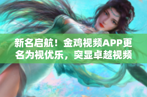 新名启航！金鸡视频APP更名为视优乐，突显卓越视频体验