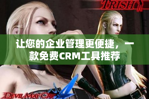 让您的企业管理更便捷，一款免费CRM工具推荐