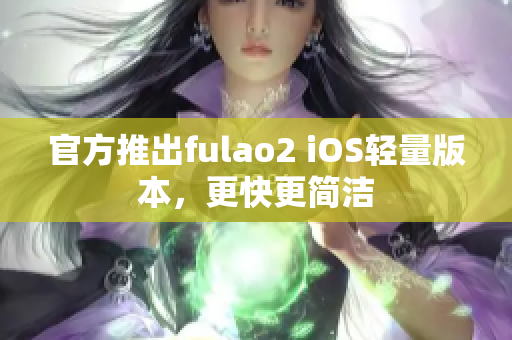 官方推出fulao2 iOS轻量版本，更快更简洁