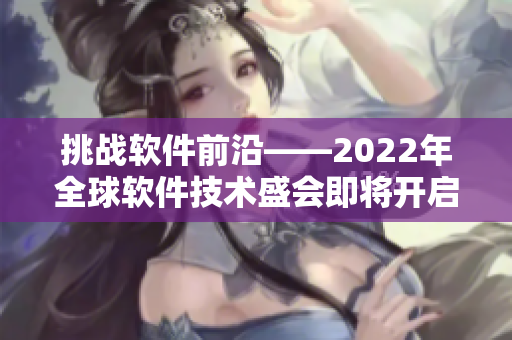 挑战软件前沿——2022年全球软件技术盛会即将开启