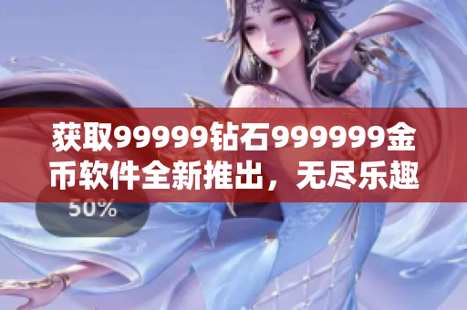 获取99999钻石999999金币软件全新推出，无尽乐趣尽在掌握