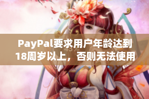 PayPal要求用户年龄达到18周岁以上，否则无法使用，如何应对？