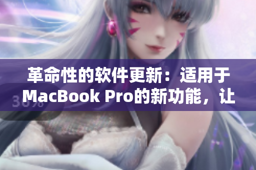 革命性的软件更新：适用于MacBook Pro的新功能，让您的电脑焕发重生