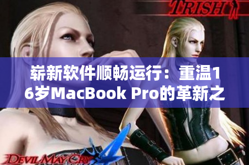 崭新软件顺畅运行：重温16岁MacBook Pro的革新之路