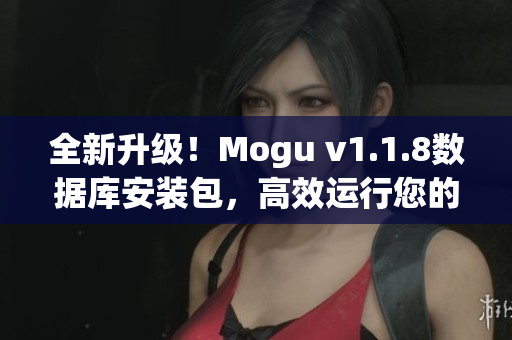 全新升级！Mogu v1.1.8数据库安装包，高效运行您的网络软件