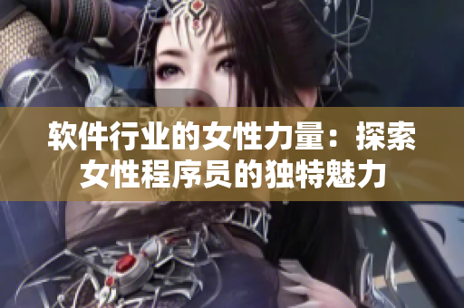 软件行业的女性力量：探索女性程序员的独特魅力