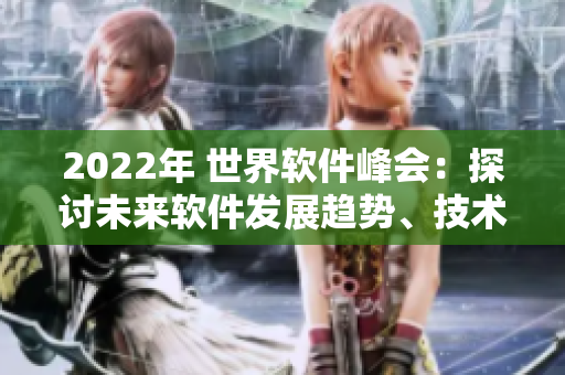 2022年 世界软件峰会：探讨未来软件发展趋势、技术变革与人工智能创新。