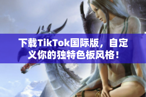 下载TikTok国际版，自定义你的独特色板风格！