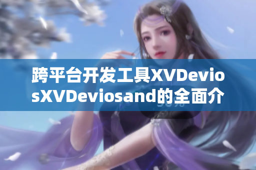 跨平台开发工具XVDeviosXVDeviosand的全面介绍和使用指南