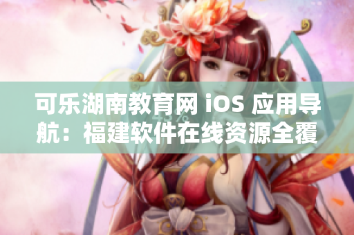 可乐湖南教育网 iOS 应用导航：福建软件在线资源全覆盖