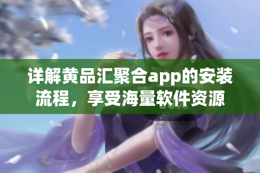 详解黄品汇聚合app的安装流程，享受海量软件资源