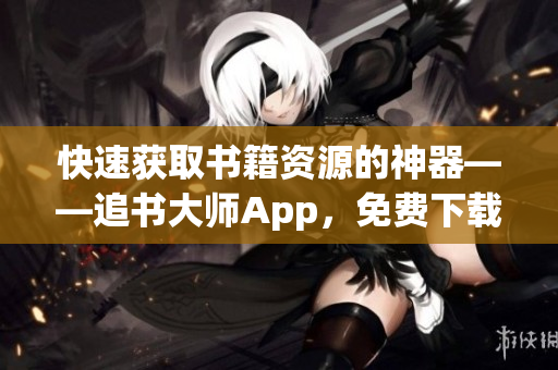 快速获取书籍资源的神器——追书大师App，免费下载！