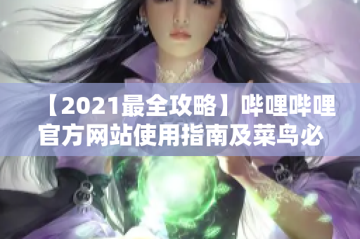 【2021最全攻略】哔哩哔哩官方网站使用指南及菜鸟必看！