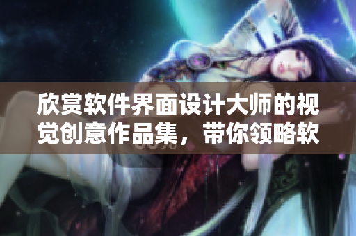 欣赏软件界面设计大师的视觉创意作品集，带你领略软件之美