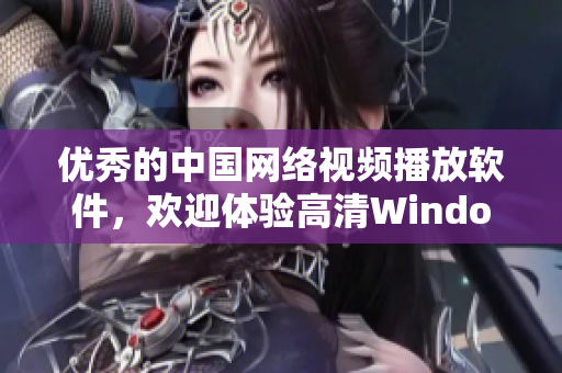 优秀的中国网络视频播放软件，欢迎体验高清Windows版本！