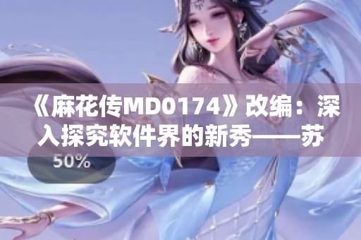 《麻花传MD0174》改编：深入探究软件界的新秀——苏蜜清歌