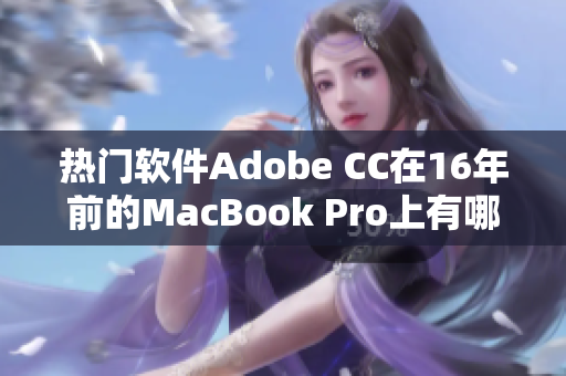 热门软件Adobe CC在16年前的MacBook Pro上有哪些使用技巧？