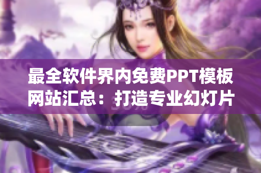 最全软件界内免费PPT模板网站汇总：打造专业幻灯片从此easy