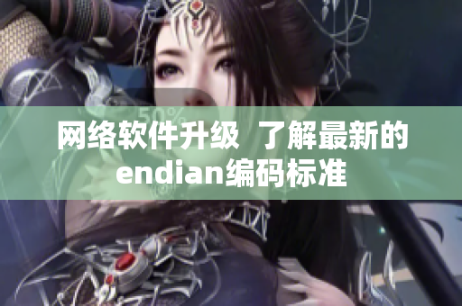 网络软件升级  了解最新的endian编码标准