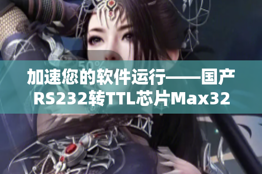 加速您的软件运行——国产RS232转TTL芯片Max3232