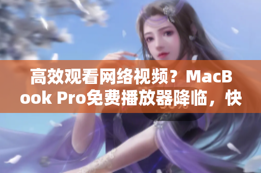 高效观看网络视频？MacBook Pro免费播放器降临，快来试试！