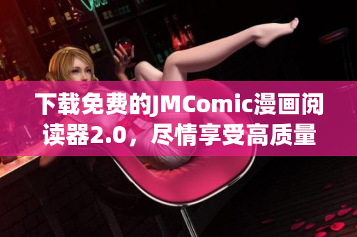 下载免费的JMComic漫画阅读器2.0，尽情享受高质量漫画阅读体验