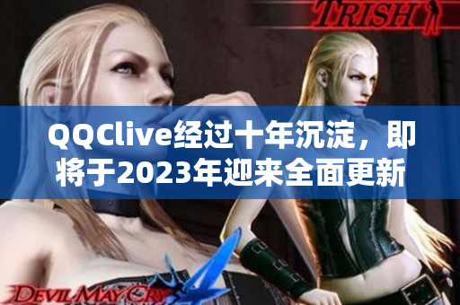 QQClive经过十年沉淀，即将于2023年迎来全面更新