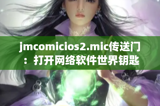 jmcomicios2.mic传送门：打开网络软件世界钥匙