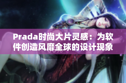 Prada时尚大片灵感：为软件创造风靡全球的设计现象！