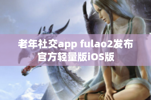 老年社交app fulao2发布官方轻量版iOS版