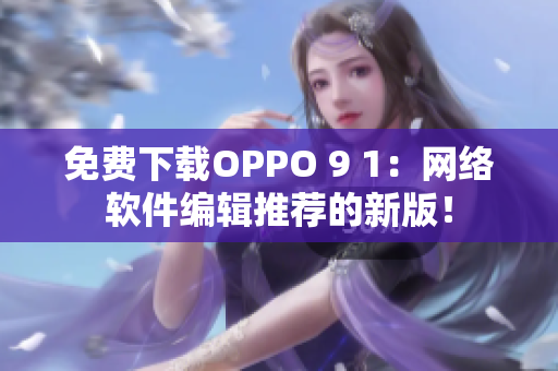 免费下载OPPO 9 1：网络软件编辑推荐的新版！