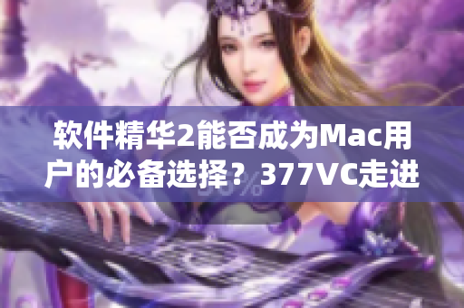 软件精华2能否成为Mac用户的必备选择？377VC走进苹果系统