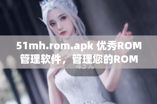 51mh.rom.apk 优秀ROM管理软件，管理您的ROM更加高效