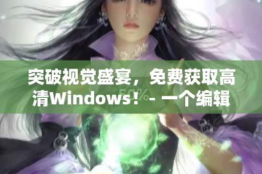 突破视觉盛宴，免费获取高清Windows！- 一个编辑的软件心得