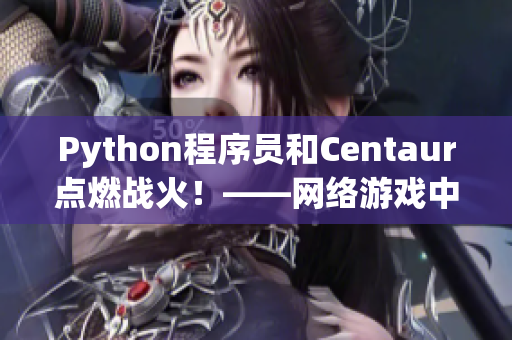 Python程序员和Centaur点燃战火！——网络游戏中的极限对决