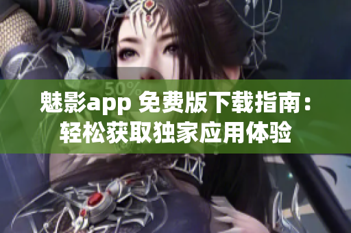 魅影app 免费版下载指南：轻松获取独家应用体验