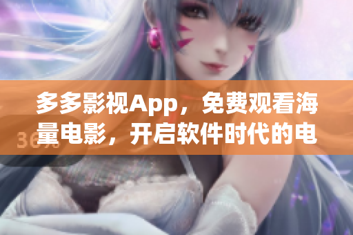 多多影视App，免费观看海量电影，开启软件时代的电影新体验