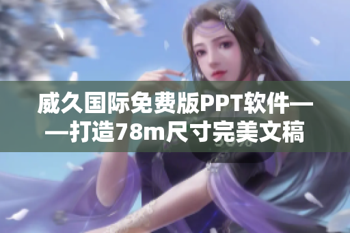 威久国际免费版PPT软件——打造78m尺寸完美文稿