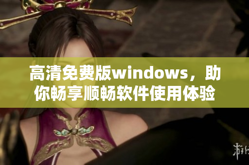 高清免费版windows，助你畅享顺畅软件使用体验