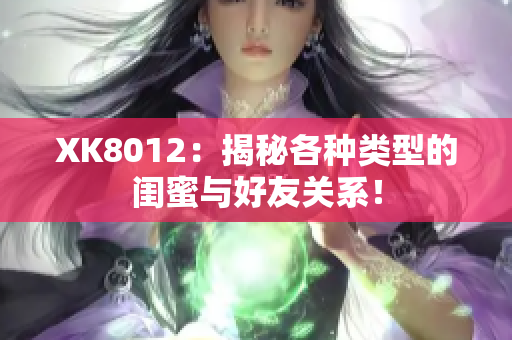 XK8012：揭秘各种类型的闺蜜与好友关系！